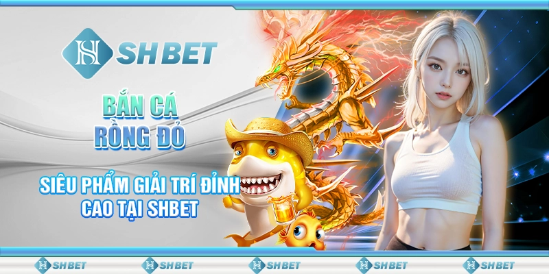 Bắn cá rồng Đỏ – Siêu Phẩm Giải Trí Đỉnh Cao Tại SHBET