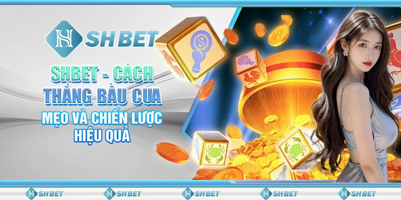SHBET: Cách Thắng Bầu Cua – Mẹo Và Chiến Lược Hiệu Quả