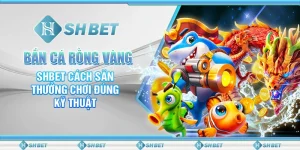 Bắn Cá Rồng Vàng – SHBET Cách Săn Thưởng Chơi Đúng Kỹ Thuật