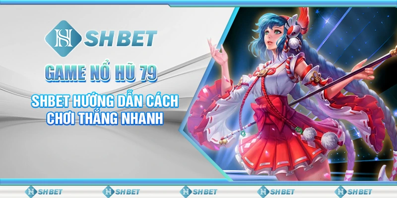 Game Nổ Hũ 79 – SHBET Hướng Dẫn Cách Chơi Thắng Nhanh