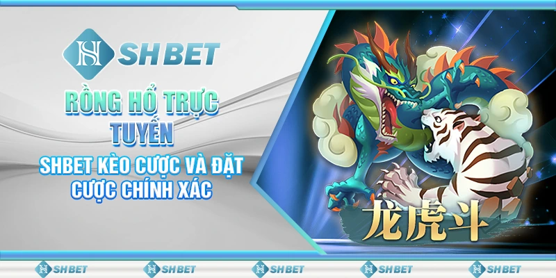 Rồng Hổ Trực Tuyến – SHBET Kèo Cược Và Đặt Cược Chính Xác