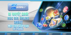 Bí Quyết Chơi Xóc Đĩa Online Shbet – Mẹo Chơi Giúp Bạn Dễ Thắng