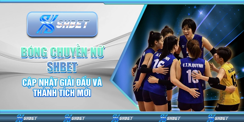Bóng Chuyền Nữ Shbet – Cập Nhật Giải Đấu Và Thành Tích Mới