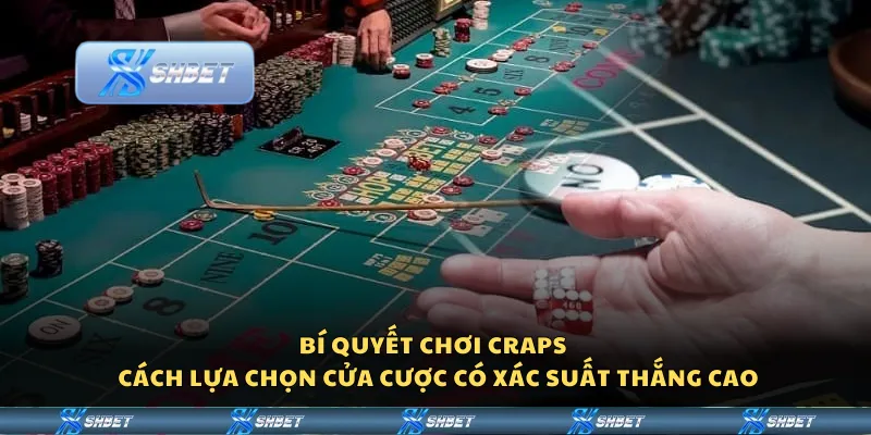 Bí quyết chơi Craps - Cách lựa chọn cửa cược có xác suất thắng cao