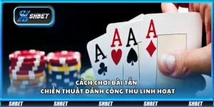 Cách chơi bài Tấn – Chiến thuật đánh công thủ linh hoạt