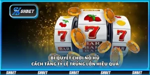 Bí quyết chơi nổ hũ – Cách tăng tỷ lệ trúng lớn hiệu quả