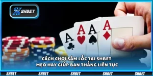 Cách chơi Sâm Lốc tại Shbet – Mẹo hay giúp bạn thắng liên tục